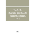 The S.E.C. (Sumatra-East-Coast) rubber handbook, 1911: a manual of rubber planting companies and private estates, details as to the present stage of d