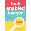 Tech Enabled Lawyer: A guide to making the most of the tools you have and spotting the tech you need