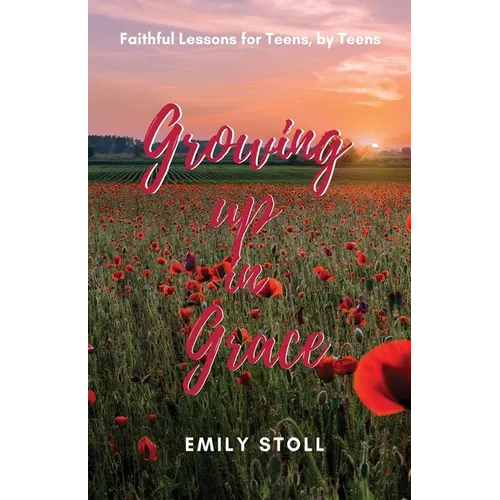 Growing Up In Grace: Faithful Lessons for Teens by Teens