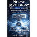 Norse Mythology for Beginners: What the Myths Really Mean and Why They Still Matter - Gods, Runes, Viking Legends, and More
