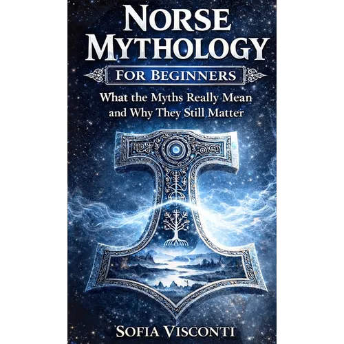 Norse Mythology for Beginners: What the Myths Really Mean and Why They Still Matter - Gods, Runes, Viking Legends, and More