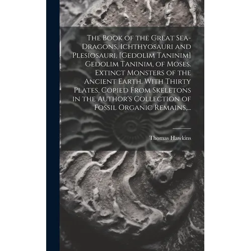 The Book of the Great Sea-dragons, Ichthyosauri and Plesiosauri, [gedolim Taninim] Gedolim Taninim, of Moses. Extinct Monsters of the Ancient Earth. W