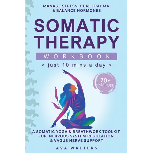 Somatic Therapy Workbook (Just 10 Mins a Day): 70+ Exercises to Manage Stress, Heal Trauma & Balance Hormones - A Somatic Yoga & Breathwork Toolkit fo
