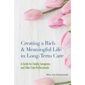Creating a Rich & Meaningful Life in Long-Term Care: A Guide for Family Caregivers and Elder Care Professionals