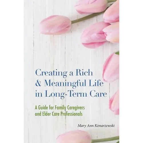 Creating a Rich & Meaningful Life in Long-Term Care: A Guide for Family Caregivers and Elder Care Professionals