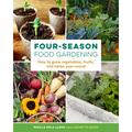 Four-Season Food Gardening: How to Grow Vegetables, Fruits, and Herbs Year-Round