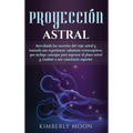 Proyección astral: Desvelando los secretos del viaje astral y teniendo una experiencia voluntaria extracorpórea, que incluye consejos para ingresar al