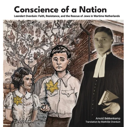 Conscience of a Nation: Leendert Overduin: Faith, Resistance, and the Rescue of Jews in Wartime Netherlands