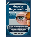 Macular Degeneration: Understanding Age-Related Vision Loss and Managing Symptoms: Eye Health, Early Detection, Treatment Options, Risk Fact