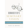 Bonhoeffer's Seminary Vision: A Case for Costly Discipleship and Life Together