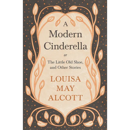 A Modern Cinderella;or, The Little Old Shoe, and Other Stories