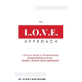 The L.O.V.E. Approach: 4 Proven Steps to Transforming Relationships in Your Family, Church, and Community