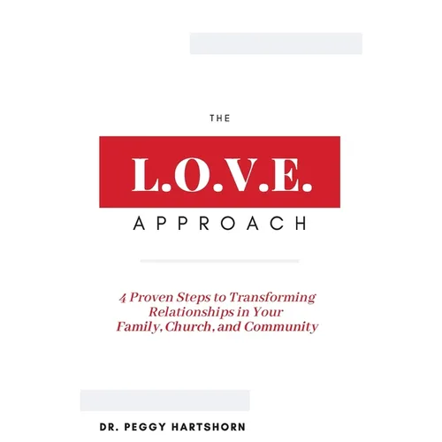 The L.O.V.E. Approach: 4 Proven Steps to Transforming Relationships in Your Family, Church, and Community
