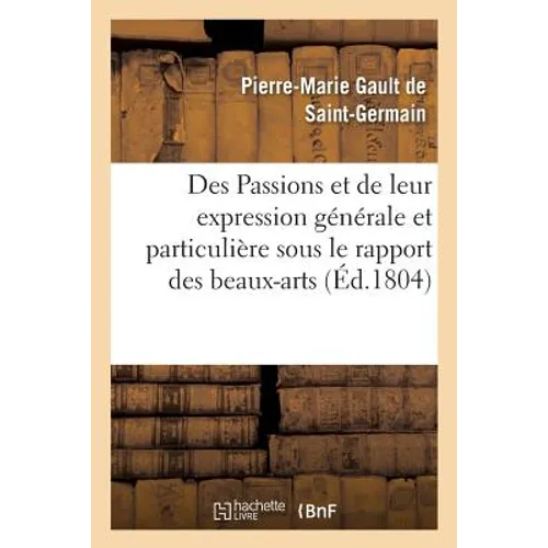 Des Passions Et de Leur Expression Générale Et Particulière Sous Le Rapport Des Beaux-Arts: , Avec Figures Dessinées Et Gravées