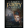 Urban Faery Magick: Connecting to the Fae in the Modern World