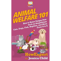Animal Welfare 101: How to Raise Unique Pets Such as Amphibians, Cats, Dogs, Fish, Reptiles, and More From A to Z