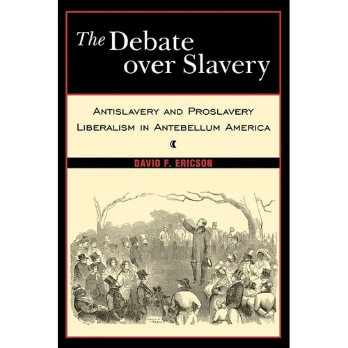 The Debate Over Slavery: Antislavery and Proslavery Liberalism in Antebellum America