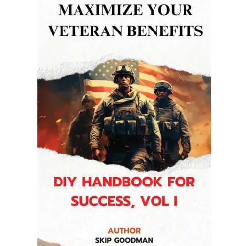 Maximize Your Veteran Benefits: DIY Handbook For Success, Vol. I: DIY Handbook for Success, Vol I: DIY Handbook for Success, Vol I: DIY Handbook for S