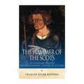 The Hammer of the Scots: The History and Legacy of Edward Longshanks' Conquest of Scotland