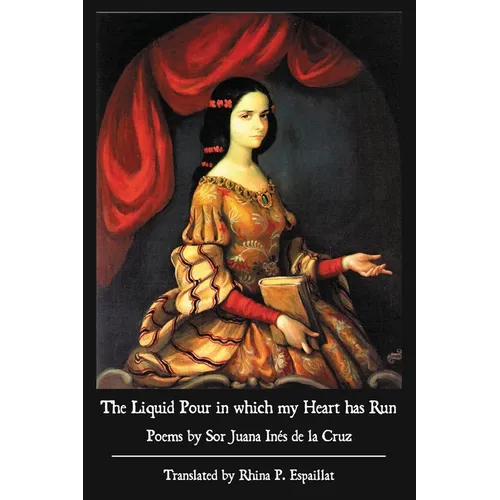 The Liquid Pour in which my Heart has Run: Poems by Sor Juana Inés de la Cruz