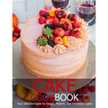 Cake Cookbook: Your Ultimate Guide to Classic, Modem, and Whimsical Cakes