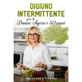 Digiuno Intermittente per le Donne Sopra i 50 Anni: Come perdere peso e bruciare i grassi dopo la menopausa con un metodo scientifico del metabolismo