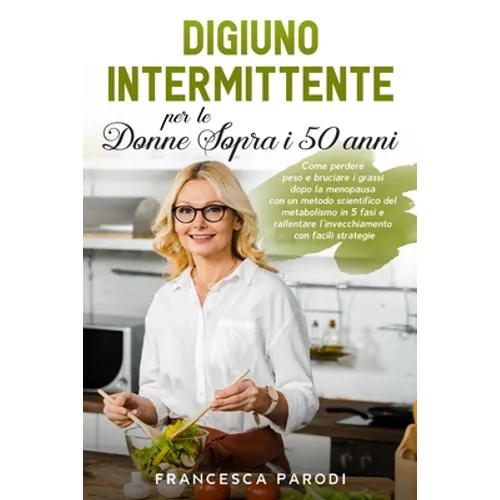 Digiuno Intermittente per le Donne Sopra i 50 Anni: Come perdere peso e bruciare i grassi dopo la menopausa con un metodo scientifico del metabolismo