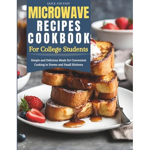 Quick and Easy Microwave Recipes Cookbook for College Students: Simple and Delicious Meals for Convenient Cooking in Dorms and Small Kitchens