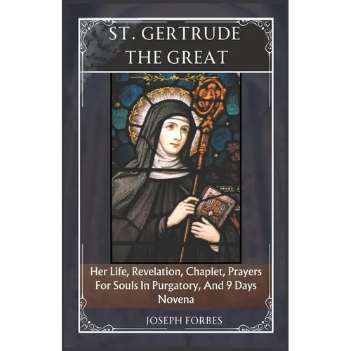 St. Gertrude the Great: Her Life, Revelation, Chaplet, Prayers For Souls In Purgatory, And 9 Days Novena