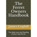 The Ferret Owners Handbook: The daily care and feeding of your new ferret.