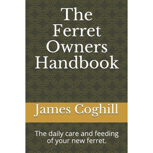 The Ferret Owners Handbook: The daily care and feeding of your new ferret.
