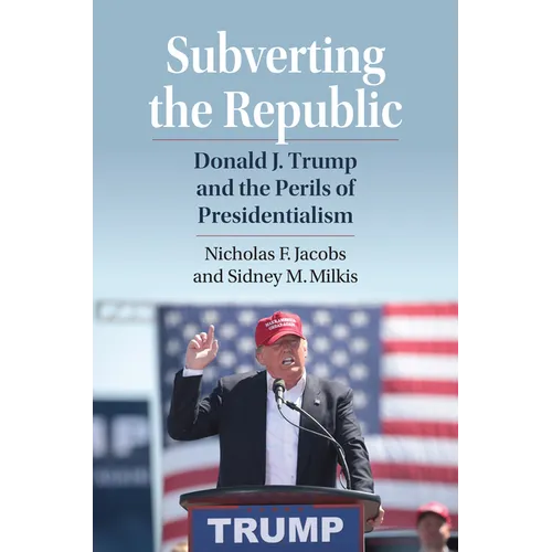 Subverting the Republic: Donald J. Trump and the Perils of Presidentialism