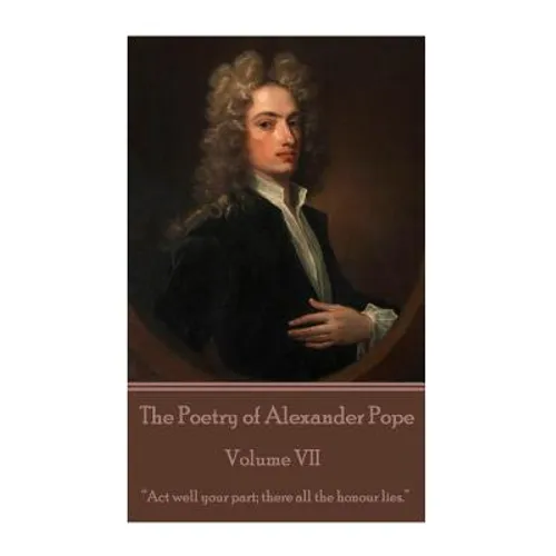 The Poetry of Alexander Pope - Volume VII: "Act well your part; there all the honour lies."
