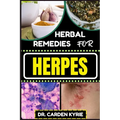 Herbal Remedies for Herpes: Unlocking Nature's Healing Power For Targeting Relief, Holistic Wellness, Immune Support And Integrating Herbs Into Yo