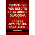 Everything you need to know about Glaucoma: Causes, Symptoms, Treatment