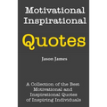 Motivational and Inspirational Quotes: A Collection of the Best Motivational and Inspirational Quotes of Inspiring Individuals