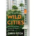 Wild Cities: Discovering New Ways of Living in the Modern Urban Jungle