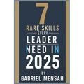 7 Rare Skills Every Leader Needs In 2025: Harnessing Hidden Talents for Unprecedented Success - The Secret Toolkit for Exceptional Leadership