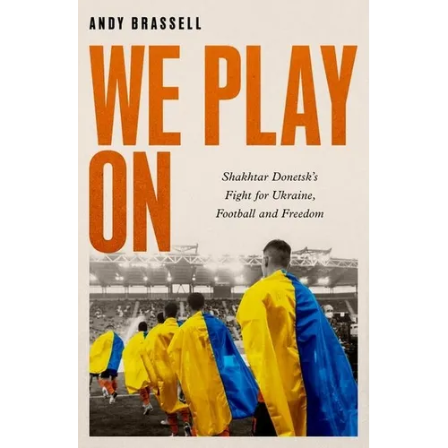 We Play on: Shakhtar Donetsk's Fight for Ukraine, Football and Freedom
