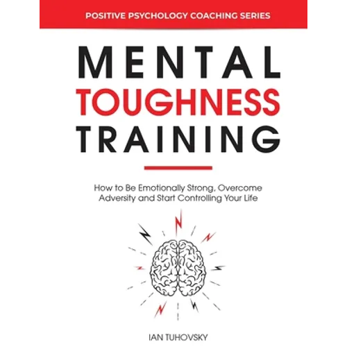 Mental Toughness Training: How to be Emotionally Strong, Overcome Adversity and Start Controlling Your Life