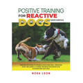Positive Training for Reactive Dogs (2025 Edition): Proven Methods to Raise a Calm and Well-Behaved Dog: Includes a 3-Week Training Program for Guaran