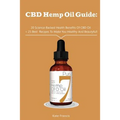 CBD Hemp Oil Guide: 20 Science-Backed Health Benefits Of CBD Oil + 25 Best Recipes To Make You Healthy And Beautyful: (CBD Hemp Oil For He