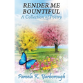 Render Me Bountiful: A Collection of Poetry