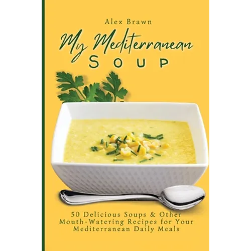 My Mediterranean Soup: 50 Delicious Soups & Other Mouth-Watering Recipes for Your Mediterranean Daily Meals