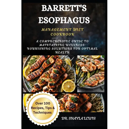 Barrett's Esophagus Management Diet Cookbook: A Comprehensive Guide to Maintaining Wellness: Nourishing Solutions for Optimal Health