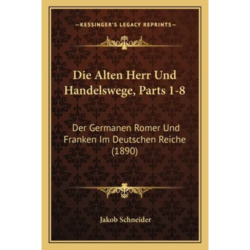 Die Alten Herr Und Handelswege, Parts 1-8: Der Germanen Romer Und Franken Im Deutschen Reiche (1890)