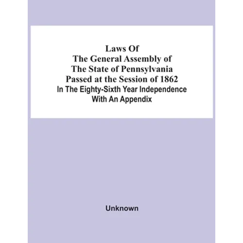 Laws Of The General Assembly Of The State Of Pennsylvania Passed At The Session Of 1862 In The Eighty-Sixth Year Independence With An Appendix