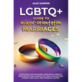 LGBTQ+ Guide to Mixed-Orientation Marriages: Strategies for Emotional Resilience, Identity Exploration and Coming Out, Real-Life Success Stories, and
