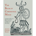 The Book of Ceremonial Magic: Including the Rites and Mysteries of Goetic Theurgy, Sorcery, and Infernal Necromancy