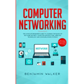 Computer Networking: The Complete Beginner's Guide to Learning the Basics of Network Security, Computer Architecture, Wireless Technology and Communic